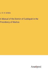 Cover image for A Manual of the District of Cuddapah in the Presidency of Madras