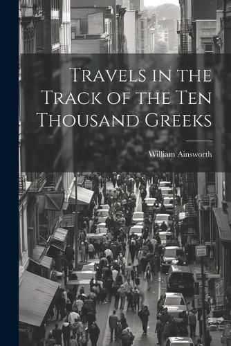 Travels in the Track of the Ten Thousand Greeks