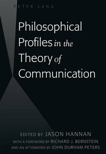 Philosophical Profiles in the Theory of Communication: With a Foreword by Richard J. Bernstein and an Afterword by John Durham Peters