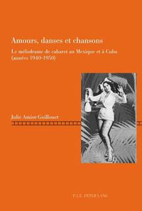 Cover image for Amours, Danses Et Chansons: Le Melodrame de Cabaret Au Mexique Et A Cuba (Annees 1940-1950)