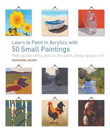 Cover image for Learn to Paint in Acrylics with 50 Small Paintings: Pick Up the Skills * Put on the Paint * Hang Up Your Art