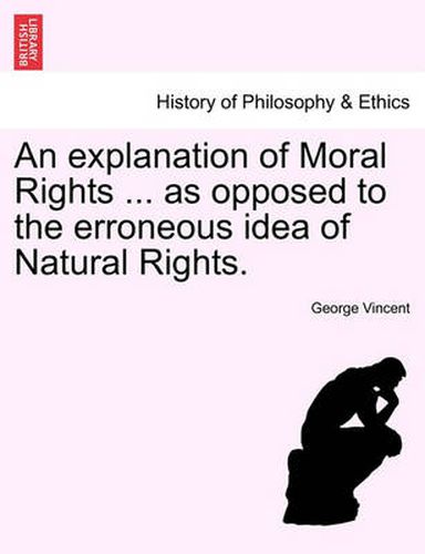 Cover image for An Explanation of Moral Rights ... as Opposed to the Erroneous Idea of Natural Rights.
