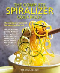 Cover image for Complete Spiralizer Cookbook: The new way to low-calorie and low-carb eating: how-to techniques and 80 deliciously healthy recipes