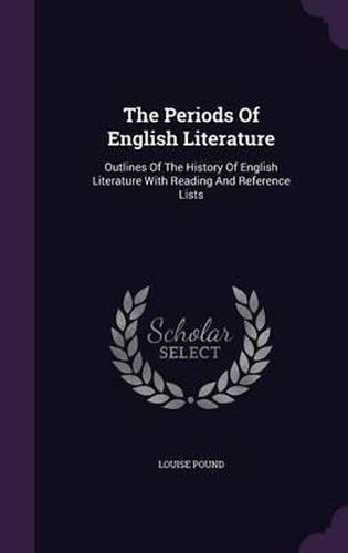 Cover image for The Periods of English Literature: Outlines of the History of English Literature with Reading and Reference Lists