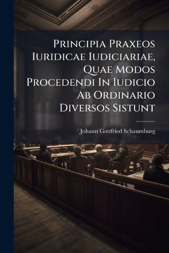 Cover image for Principia Praxeos Iuridicae Iudiciariae, Quae Modos Procedendi in Iudicio AB Ordinario Diversos Sistunt