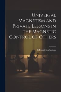 Cover image for Universal Magnetism and Private Lessons in the Magnetic Control of Others