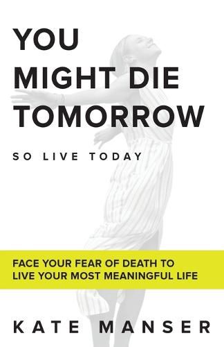 Cover image for You Might Die Tomorrow: Face Your Fear of Death to Live Your Most Meaningful Life