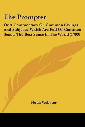 The Prompter: Or a Commentary on Common Sayings and Subjects, Which Are Full of Common Sense, the Best Sense in the World (1793)