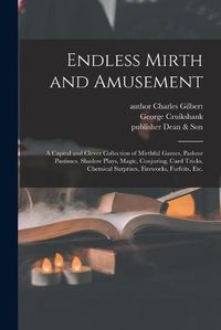 Cover image for Endless Mirth and Amusement: a Capital and Clever Collection of Mirthful Games, Parlour Pastimes, Shadow Plays, Magic, Conjuring, Card Tricks, Chemical Surprises, Fireworks, Forfeits, Etc.