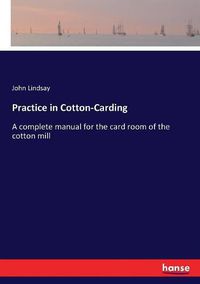 Cover image for Practice in Cotton-Carding: A complete manual for the card room of the cotton mill