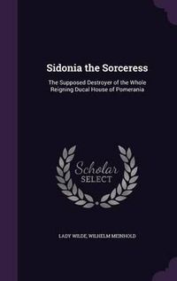 Cover image for Sidonia the Sorceress: The Supposed Destroyer of the Whole Reigning Ducal House of Pomerania