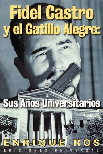 Cover image for Fidel Castro y El Gatillo Alegre: Sus Anos Universitarios