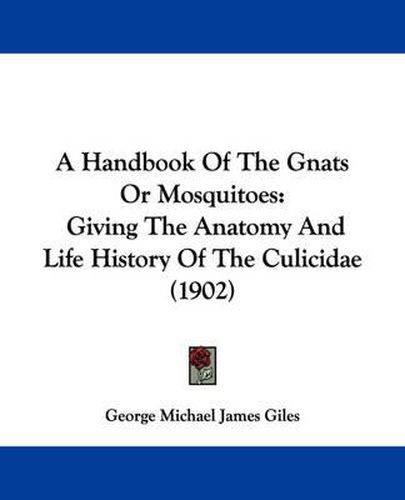 Cover image for A Handbook of the Gnats or Mosquitoes: Giving the Anatomy and Life History of the Culicidae (1902)