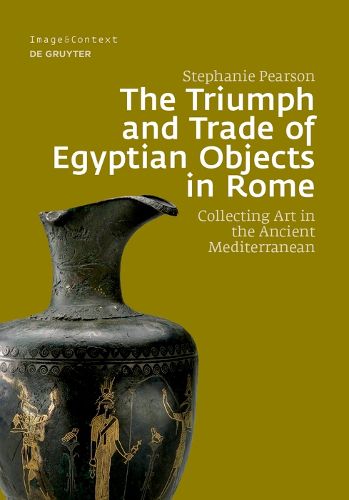 Cover image for The Triumph and Trade of Egyptian Objects in Rome: Collecting Art in the Ancient Mediterranean