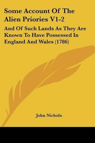 Cover image for Some Account Of The Alien Priories V1-2: And Of Such Lands As They Are Known To Have Possessed In England And Wales (1786)