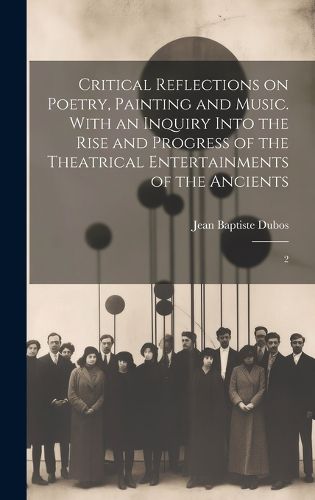Cover image for Critical Reflections on Poetry, Painting and Music. With an Inquiry Into the Rise and Progress of the Theatrical Entertainments of the Ancients
