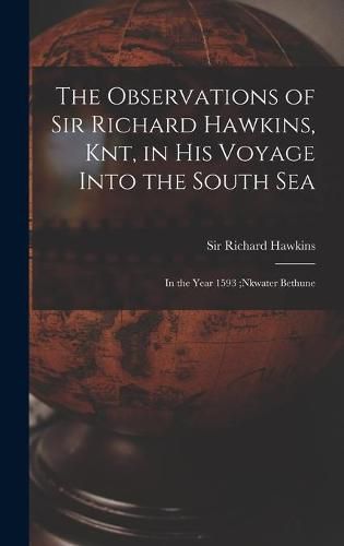 Cover image for The Observations of Sir Richard Hawkins, Knt, in His Voyage Into the South Sea [microform]: in the Year 1593;nkwater Bethune