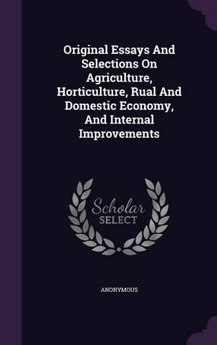 Original Essays and Selections on Agriculture, Horticulture, Rual and Domestic Economy, and Internal Improvements