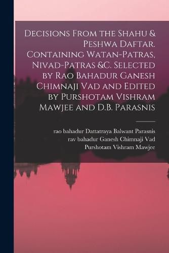 Cover image for Decisions From the Shahu & Peshwa Daftar. Containing Watan-patras, Nivad-patras &c. Selected by Rao Bahadur Ganesh Chimnaji Vad and Edited by Purshotam Vishram Mawjee and D.B. Parasnis