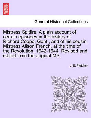 Cover image for Mistress Spitfire. a Plain Account of Certain Episodes in the History of Richard Coope, Gent., and of His Cousin, Mistress Alison French, at the Time of the Revolution, 1642-1644. Revised and Edited from the Original Ms.