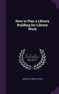 Cover image for How to Plan a Library Building for Library Work