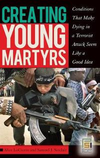 Cover image for Creating Young Martyrs: Conditions That Make Dying in a Terrorist Attack Seem Like a Good Idea