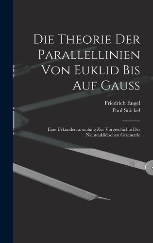 Cover image for Die theorie der parallellinien von Euklid bis auf Gauss; eine urkundensammlung zur vorgeschichte der nichteuklidischen geometrie