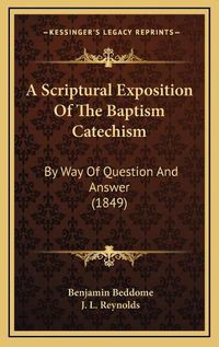 Cover image for A Scriptural Exposition of the Baptism Catechism: By Way of Question and Answer (1849)