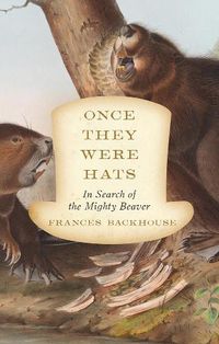 Cover image for Once They Were Hats: In Search of the Mighty Beaver