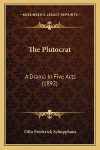 Cover image for The Plutocrat: A Drama in Five Acts (1892)