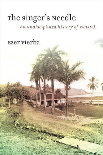 Cover image for The Singer's Needle: An Undisciplined History of Panama