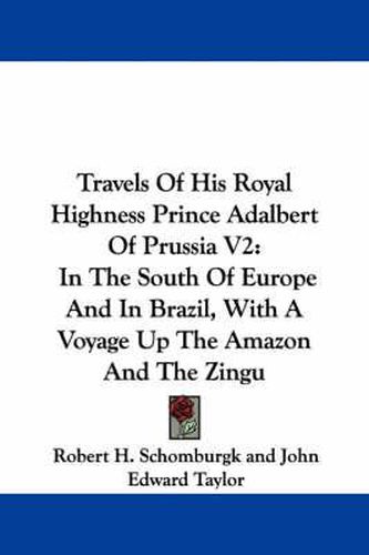 Cover image for Travels of His Royal Highness Prince Adalbert of Prussia V2: In the South of Europe and in Brazil, with a Voyage Up the Amazon and the Zingu