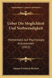 Cover image for Ueber Die Moglichkeit Und Nothwendigkeit: Mathematik Auf Psychologie Anzuwenden (1822)