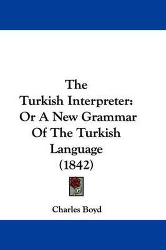 Cover image for The Turkish Interpreter: Or a New Grammar of the Turkish Language (1842)