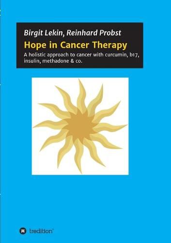 Cover image for Hope in Cancer Therapy: A holistic approach to cancer with curcumin, b17, insulin, methadone & co.