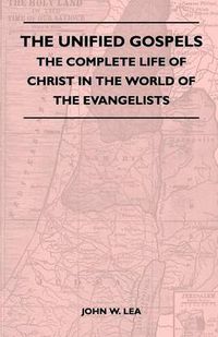 Cover image for The Unified Gospels - The Complete Life Of Christ In The World Of The Evangelists