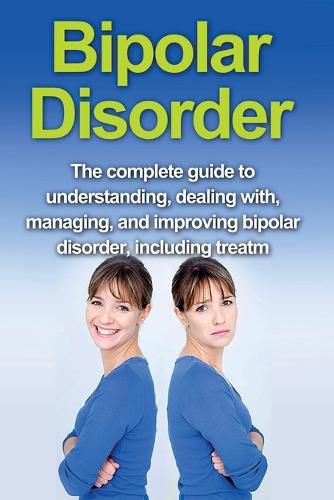 Cover image for Bipolar Disorder: The complete guide to understanding, dealing with, managing, and improving bipolar disorder, including treatment options and bipolar disorder remedies!