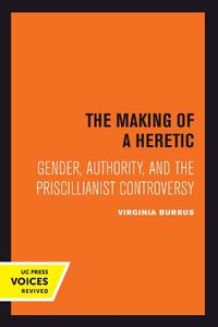 Cover image for The Making of a Heretic: Gender, Authority, and the Priscillianist Controversy