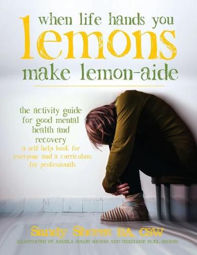 Cover image for When Life Hands You Lemons, Make Lemon-Aide: The Activity Guide For Good Mental Health and Recovery