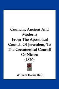 Cover image for Councils, Ancient and Modern: From the Apostolical Council of Jerusalem, to the Cecumenical Council of Nicaea (1870)