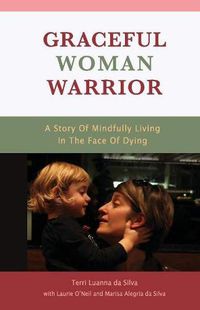Cover image for Graceful Woman Warrior: A Story of Mindfully Living In The Face Of Dying