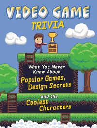 Cover image for Video Game Trivia: What You Never Knew About Popular Games, Design Secrets and the Coolest Characters