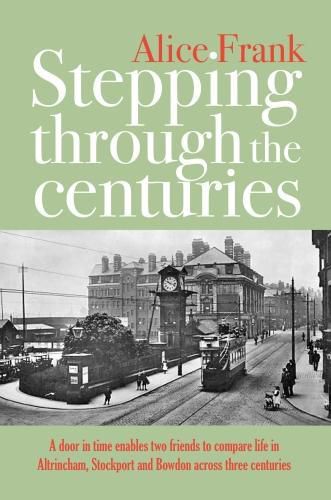 Cover image for Stepping Through the Centuries: A Door in Time Enables Two Friends to Compare Life in Altrincham, Stockport and Bowdon Across Three Centuries