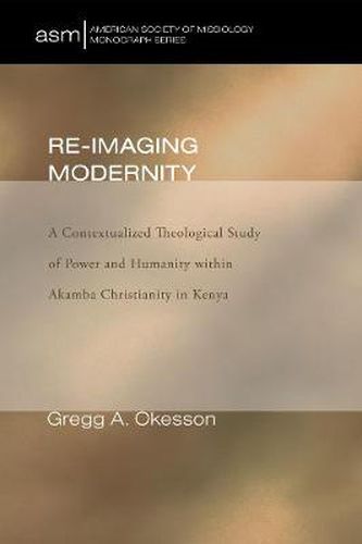 Re-Imaging Modernity: A Contextualized Theological Study of Power and Humanity Within Akamba Christianity in Kenya