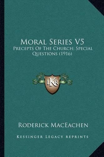 Cover image for Moral Series V5: Precepts of the Church; Special Questions (1916)