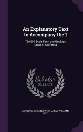 Cover image for An Explanatory Text to Accompany the 1: 750,000 Scale Fault and Geologic Maps of California