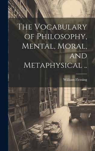 Cover image for The Vocabulary of Philosophy, Mental, Moral, and Metaphysical ..