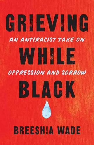 Cover image for Grieving While Black: An Antiracist Take on Oppression and Sorrow