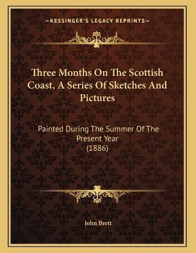 Cover image for Three Months on the Scottish Coast, a Series of Sketches and Pictures: Painted During the Summer of the Present Year (1886)