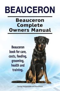 Cover image for Beauceron . Beauceron Complete Owners Manual. Beauceron book for care, costs, feeding, grooming, health and training.